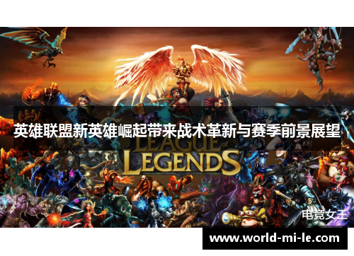 英雄联盟新英雄崛起带来战术革新与赛季前景展望 英雄联盟新英雄崛起带来战术革新与赛季前景展望
