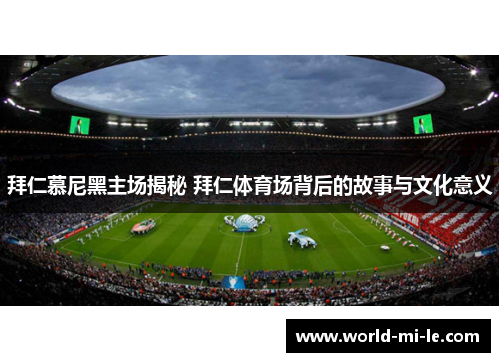 拜仁慕尼黑主场揭秘 拜仁体育场背后的故事与文化意义