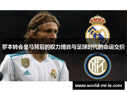 罗本转会皇马背后的权力博弈与足球时代的命运交织