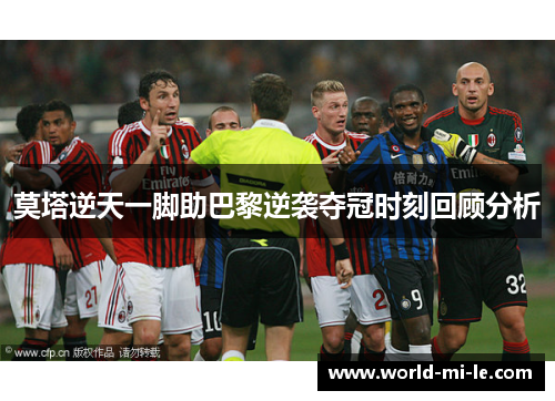 莫塔逆天一脚助巴黎逆袭夺冠时刻回顾分析