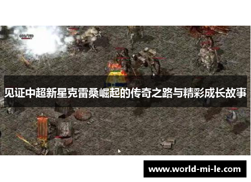 见证中超新星克雷桑崛起的传奇之路与精彩成长故事