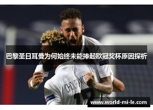巴黎圣日耳曼为何始终未能捧起欧冠奖杯原因探析 巴黎圣日耳曼为何始终未能捧起欧冠奖杯原因探析