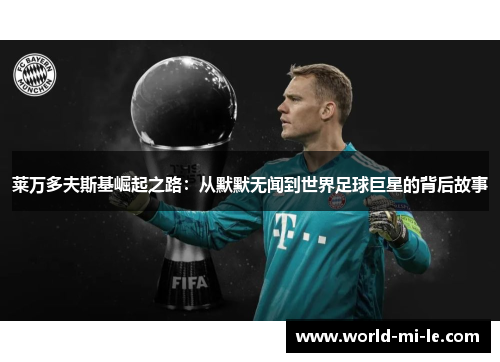 莱万多夫斯基崛起之路：从默默无闻到世界足球巨星的背后故事