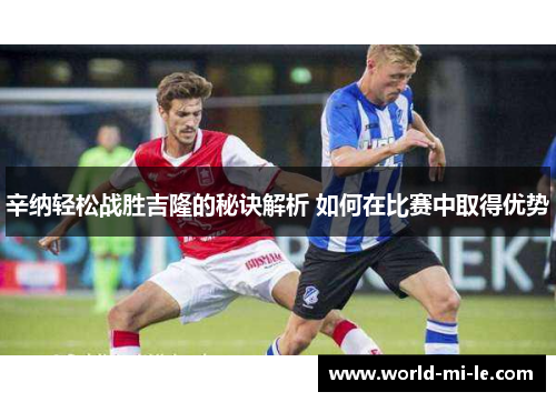 辛纳轻松战胜吉隆的秘诀解析 如何在比赛中取得优势