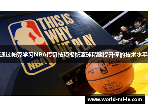 通过帕克学习NBA传奇技巧揭秘篮球精髓提升你的技术水平 通过帕克学习NBA传奇技巧揭秘篮球精髓提升你的技术水平