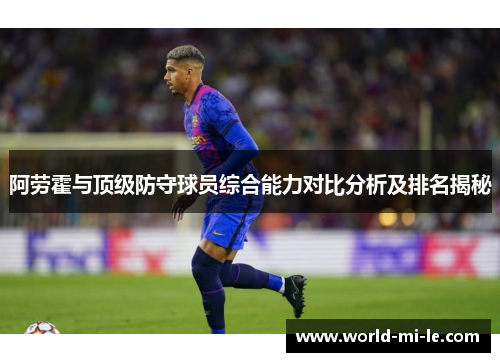 阿劳霍与顶级防守球员综合能力对比分析及排名揭秘