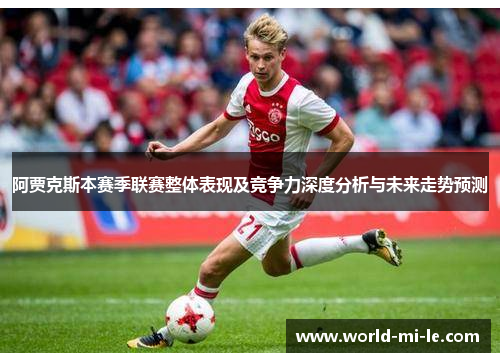 阿贾克斯本赛季联赛整体表现及竞争力深度分析与未来走势预测
