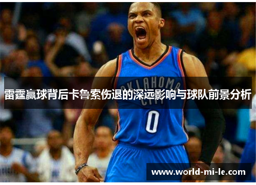 雷霆赢球背后卡鲁索伤退的深远影响与球队前景分析 雷霆赢球背后卡鲁索伤退的深远影响与球队前景分析