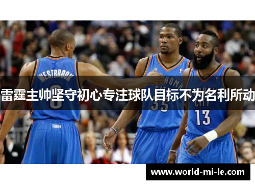 雷霆主帅坚守初心专注球队目标不为名利所动