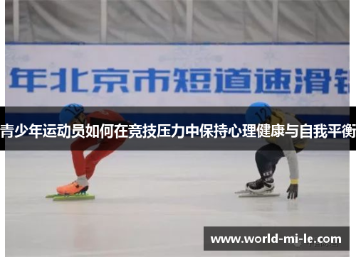 青少年运动员如何在竞技压力中保持心理健康与自我平衡