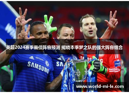 英超2024赛季最佳阵容预测 揭晓本季梦之队的强大阵容组合