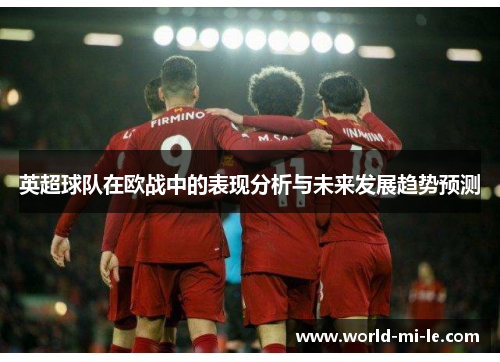 英超球队在欧战中的表现分析与未来发展趋势预测 英超球队在欧战中的表现分析与未来发展趋势预测