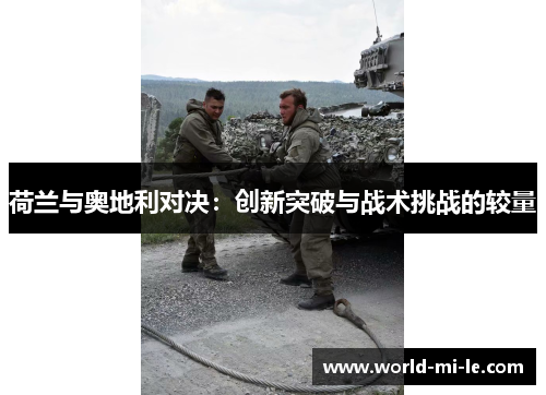 荷兰与奥地利对决：创新突破与战术挑战的较量