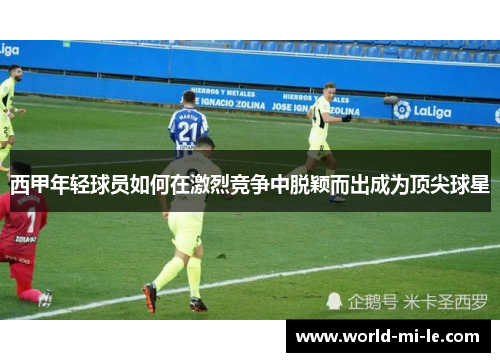 西甲年轻球员如何在激烈竞争中脱颖而出成为顶尖球星