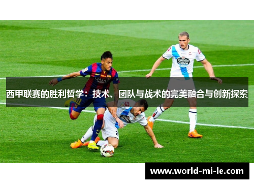 西甲联赛的胜利哲学：技术、团队与战术的完美融合与创新探索