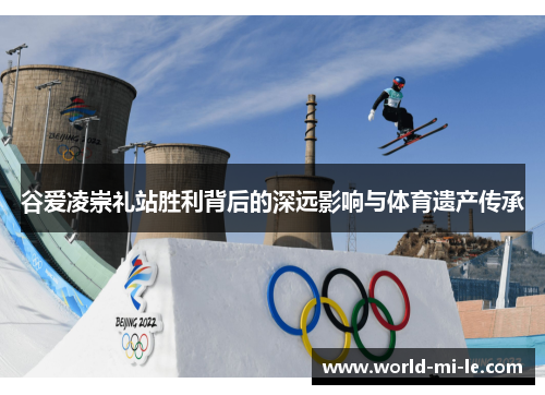谷爱凌崇礼站胜利背后的深远影响与体育遗产传承