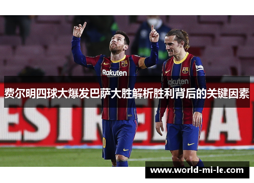费尔明四球大爆发巴萨大胜解析胜利背后的关键因素