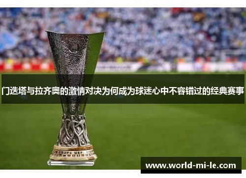 门迭塔与拉齐奥的激情对决为何成为球迷心中不容错过的经典赛事
