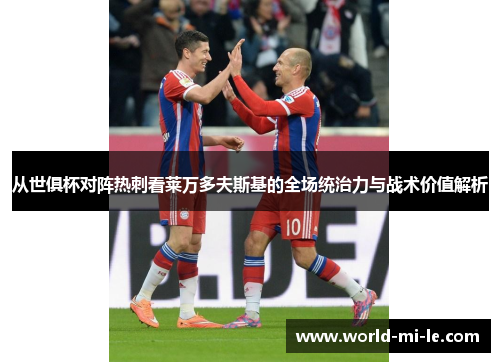 从世俱杯对阵热刺看莱万多夫斯基的全场统治力与战术价值解析