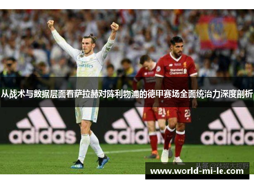 从战术与数据层面看萨拉赫对阵利物浦的德甲赛场全面统治力深度剖析