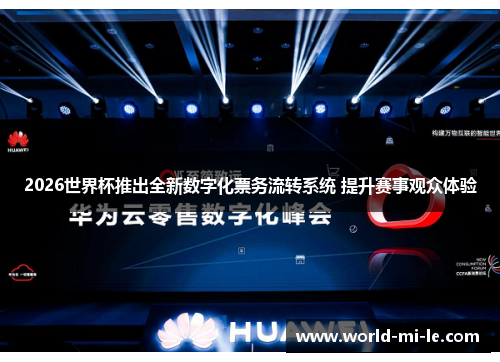 2026世界杯推出全新数字化票务流转系统 提升赛事观众体验