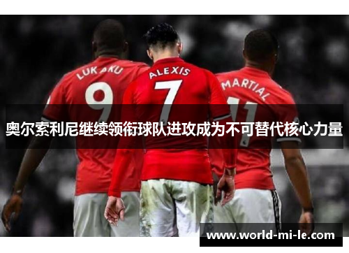 奥尔索利尼继续领衔球队进攻成为不可替代核心力量 奥尔索利尼继续领衔球队进攻成为不可替代核心力量