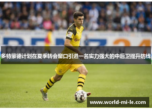 多特蒙德计划在夏季转会窗口引进一名实力强大的中后卫提升防线