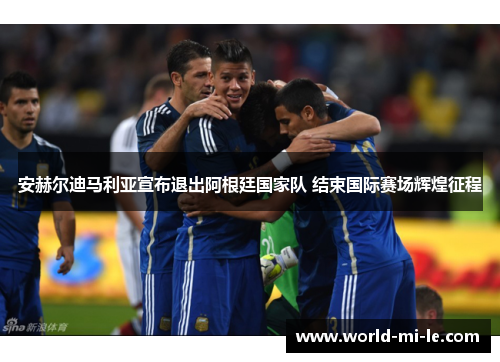 安赫尔迪马利亚宣布退出阿根廷国家队 结束国际赛场辉煌征程