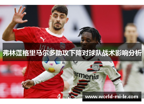 弗林蓬格里马尔多助攻下降对球队战术影响分析 弗林蓬格里马尔多助攻下降对球队战术影响分析
