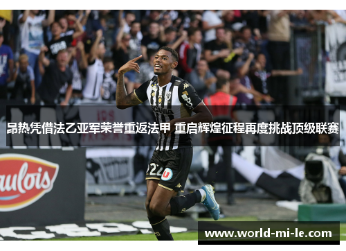 昂热凭借法乙亚军荣誉重返法甲 重启辉煌征程再度挑战顶级联赛 昂热凭借法乙亚军荣誉重返法甲 重启辉煌征程再度挑战顶级联赛