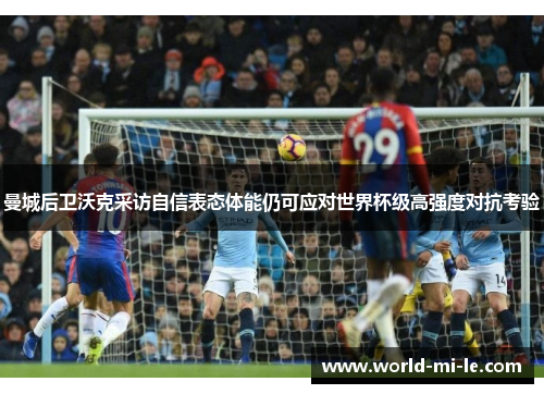 曼城后卫沃克采访自信表态体能仍可应对世界杯级高强度对抗考验