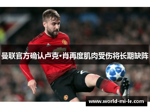 曼联官方确认卢克·肖再度肌肉受伤将长期缺阵 曼联官方确认卢克·肖再度肌肉受伤将长期缺阵