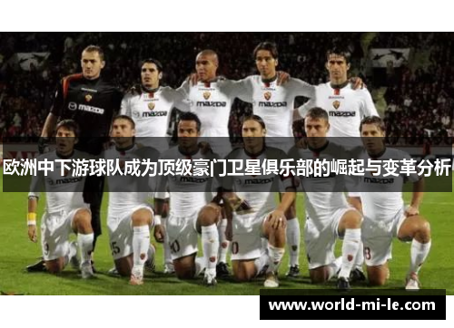 欧洲中下游球队成为顶级豪门卫星俱乐部的崛起与变革分析 欧洲中下游球队成为顶级豪门卫星俱乐部的崛起与变革分析