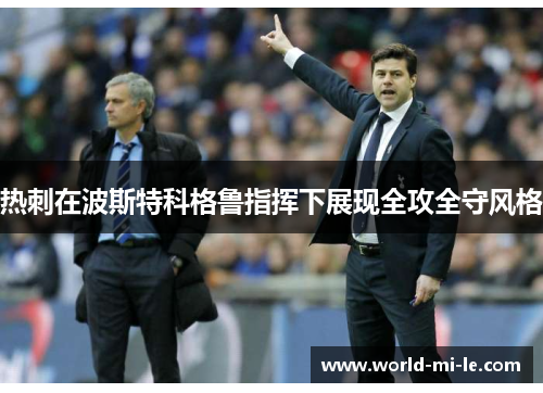 热刺在波斯特科格鲁指挥下展现全攻全守风格 热刺在波斯特科格鲁指挥下展现全攻全守风格