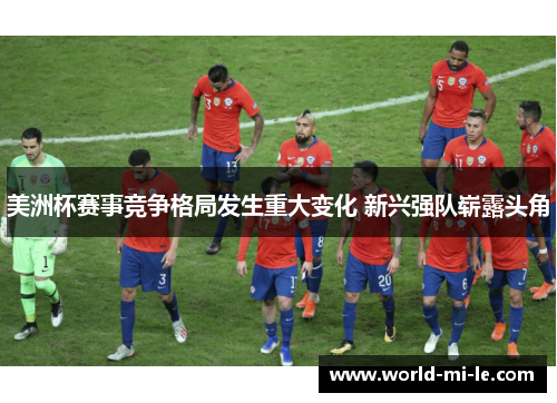 美洲杯赛事竞争格局发生重大变化 新兴强队崭露头角 美洲杯赛事竞争格局发生重大变化 新兴强队崭露头角