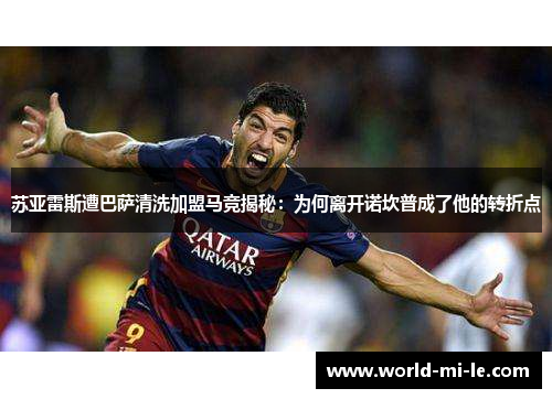 苏亚雷斯遭巴萨清洗加盟马竞揭秘：为何离开诺坎普成了他的转折点