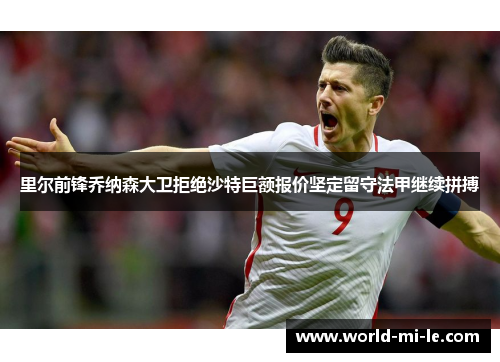 里尔前锋乔纳森大卫拒绝沙特巨额报价坚定留守法甲继续拼搏