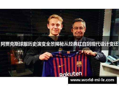 阿贾克斯球服历史演变全景揭秘从经典红白到现代设计变迁