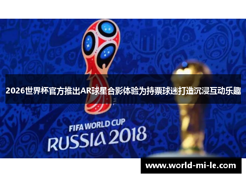 2026世界杯官方推出AR球星合影体验为持票球迷打造沉浸互动乐趣