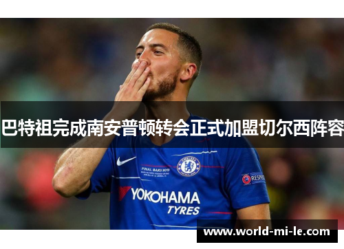 巴特祖完成南安普顿转会正式加盟切尔西阵容 巴特祖完成南安普顿转会正式加盟切尔西阵容