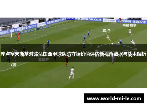 库卢塞夫斯基对阵法国西甲球队防守端价值评估新视角数据与战术解析 库卢塞夫斯基对阵法国西甲球队防守端价值评估新视角数据与战术解析