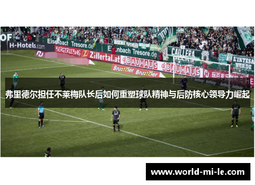弗里德尔担任不莱梅队长后如何重塑球队精神与后防核心领导力崛起 弗里德尔担任不莱梅队长后如何重塑球队精神与后防核心领导力崛起