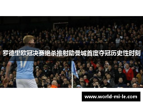 罗德里欧冠决赛绝杀推射助曼城首度夺冠历史性时刻