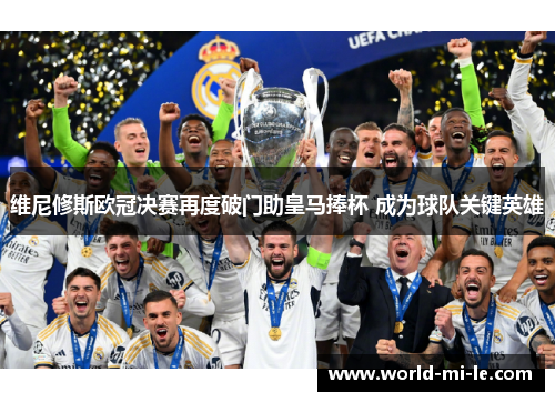 维尼修斯欧冠决赛再度破门助皇马捧杯 成为球队关键英雄 维尼修斯欧冠决赛再度破门助皇马捧杯 成为球队关键英雄