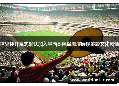 世界杯开幕式确认加入墨西哥民俗表演展现多彩文化风情 世界杯开幕式确认加入墨西哥民俗表演展现多彩文化风情