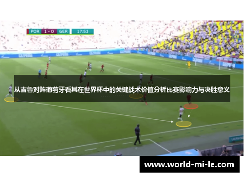 从吉鲁对阵葡萄牙看其在世界杯中的关键战术价值分析比赛影响力与决胜意义