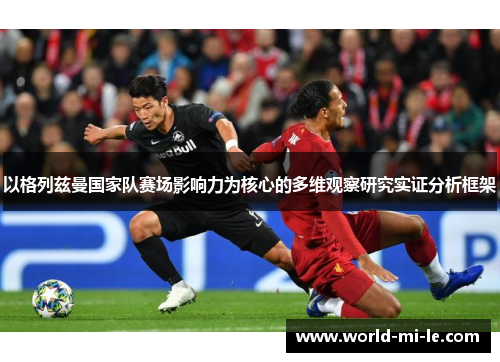 以格列兹曼国家队赛场影响力为核心的多维观察研究实证分析框架 以格列兹曼国家队赛场影响力为核心的多维观察研究实证分析框架