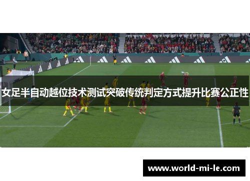 女足半自动越位技术测试突破传统判定方式提升比赛公正性 女足半自动越位技术测试突破传统判定方式提升比赛公正性