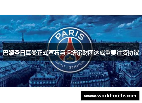 巴黎圣日耳曼正式宣布与卡塔尔财团达成重要注资协议 巴黎圣日耳曼正式宣布与卡塔尔财团达成重要注资协议