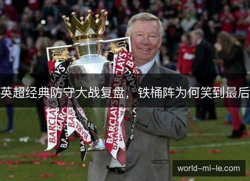 英超经典防守大战复盘，铁桶阵为何笑到最后